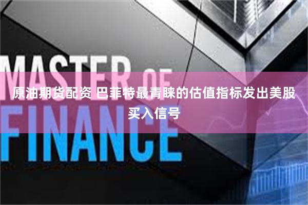 原油期货配资 巴菲特最青睐的估值指标发出美股买入信号