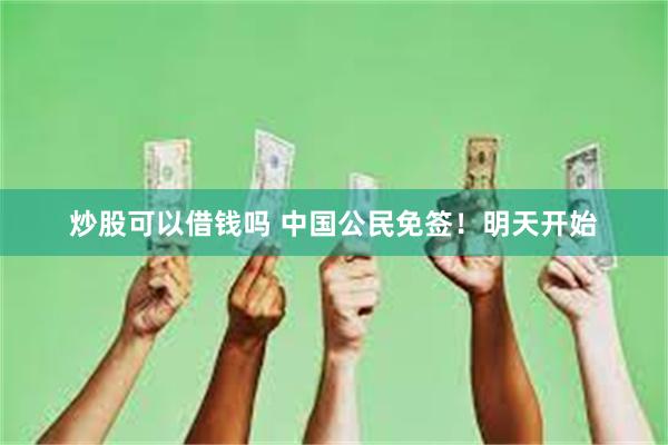 炒股可以借钱吗 中国公民免签！明天开始