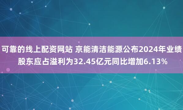 可靠的线上配资网站 京能清洁能源公布2024年业绩 股东应占溢利为32.45亿元同比增加6.13%