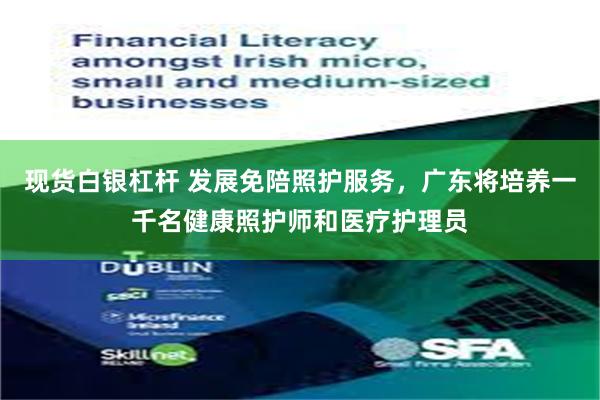 现货白银杠杆 发展免陪照护服务，广东将培养一千名健康照护师和医疗护理员