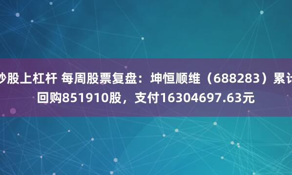 炒股上杠杆 每周股票复盘：坤恒顺维（688283）累计回购851910股，支付16304697.63元