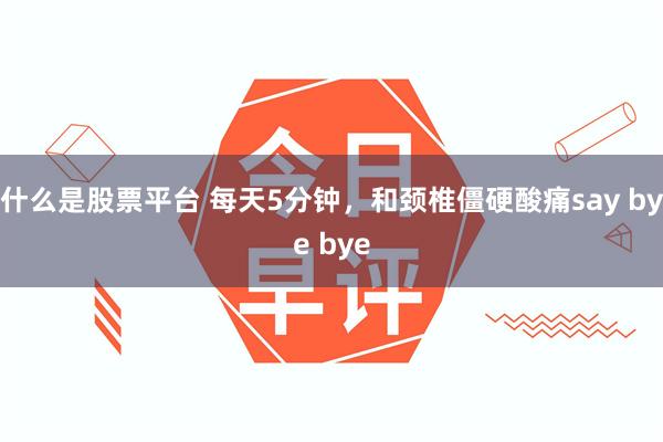 什么是股票平台 每天5分钟，和颈椎僵硬酸痛say bye bye