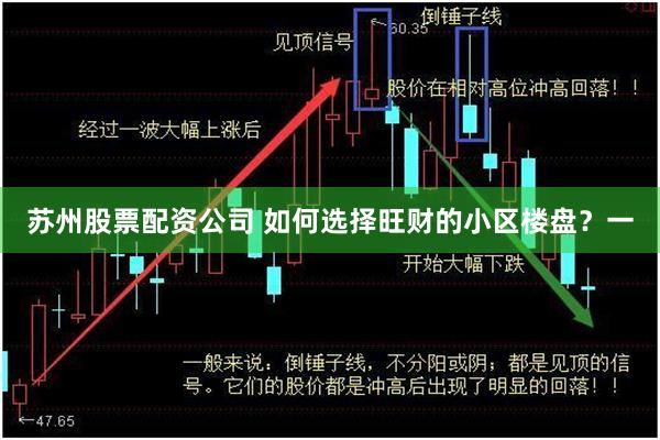 苏州股票配资公司 如何选择旺财的小区楼盘？一