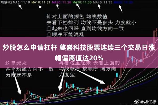 炒股怎么申请杠杆 麒盛科技股票连续三个交易日涨幅偏离值达20%