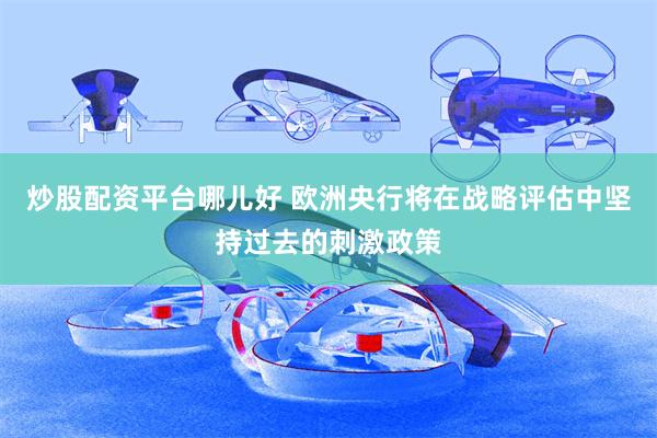 炒股配资平台哪儿好 欧洲央行将在战略评估中坚持过去的刺激政策