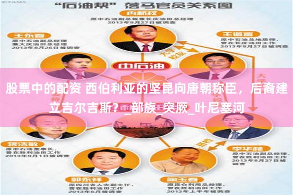 股票中的配资 西伯利亚的坚昆向唐朝称臣，后裔建立吉尔吉斯？_部族_突厥_叶尼塞河