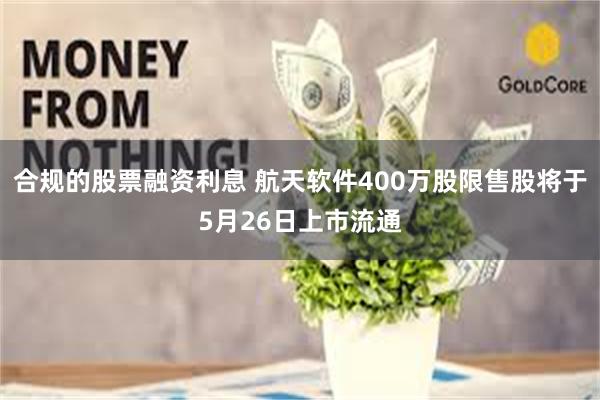 合规的股票融资利息 航天软件400万股限售股将于5月26日上市流通