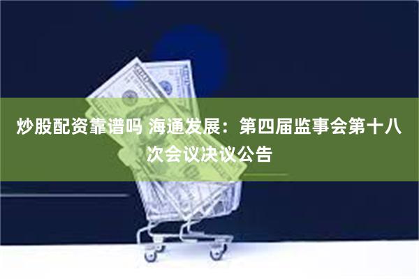 炒股配资靠谱吗 海通发展：第四届监事会第十八次会议决议公告
