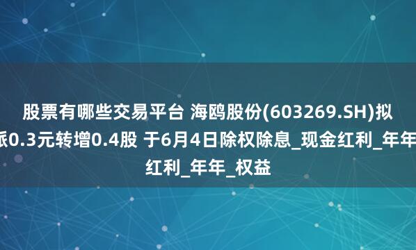 股票有哪些交易平台 海鸥股份(603269.SH)拟每股派0.3元转增0.4股 于6月4日除权除息_现金红利_年年_权益