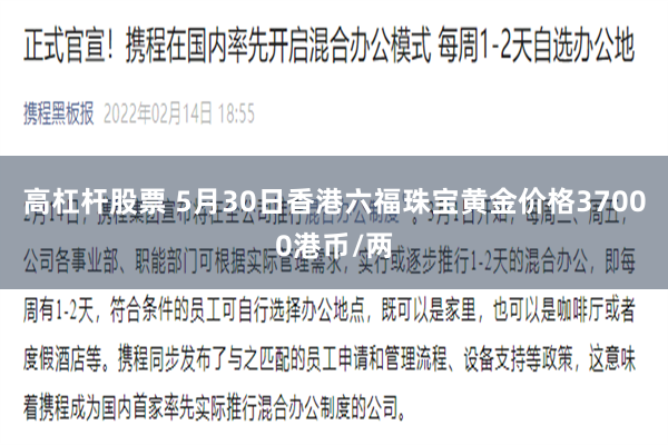 高杠杆股票 5月30日香港六福珠宝黄金价格37000港币/两