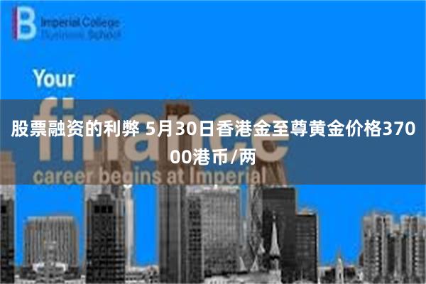 股票融资的利弊 5月30日香港金至尊黄金价格37000港币/两