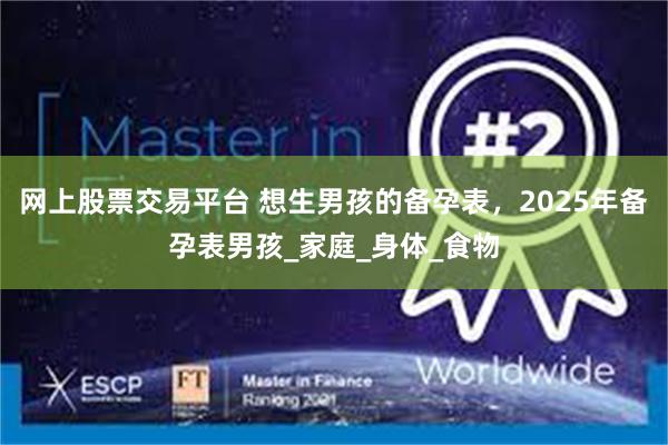 网上股票交易平台 想生男孩的备孕表，2025年备孕表男孩_家庭_身体_食物