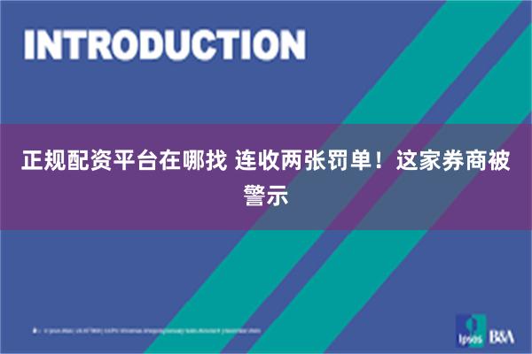 正规配资平台在哪找 连收两张罚单！这家券商被警示