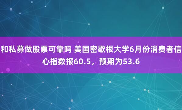 和私募做股票可靠吗 美国密歇根大学6月份消费者信心指数报60.5，预期为53.6
