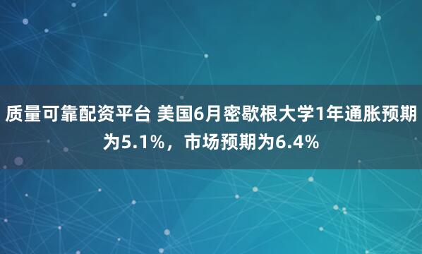 质量可靠配资平台 美国6月密歇根大学1年通胀预期为5.1%，市场预期为6.4%