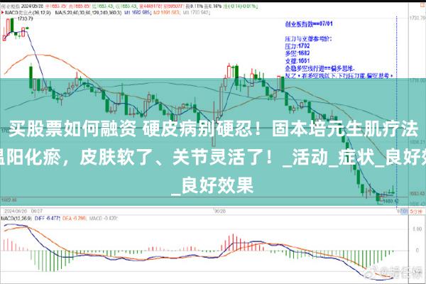 买股票如何融资 硬皮病别硬忍！固本培元生肌疗法，温阳化瘀，皮肤软了、关节灵活了！_活动_症状_良好效果