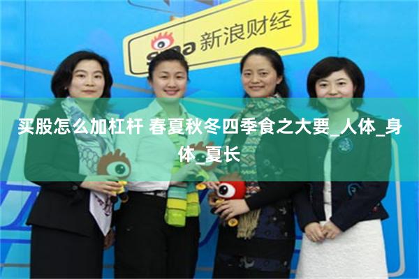 买股怎么加杠杆 春夏秋冬四季食之大要_人体_身体_夏长
