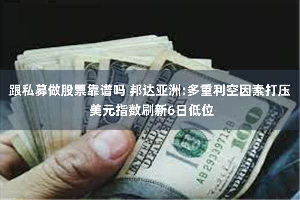 跟私募做股票靠谱吗 邦达亚洲:多重利空因素打压 美元指数刷新6日低位