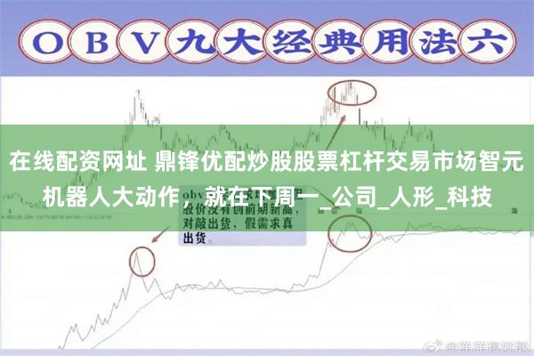 在线配资网址 鼎锋优配炒股股票杠杆交易市场智元机器人大动作，就在下周一_公司_人形_科技
