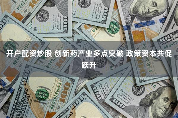 开户配资炒股 创新药产业多点突破 政策资本共促跃升